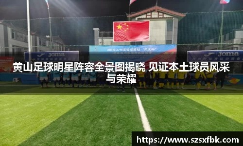 黄山足球明星阵容全景图揭晓 见证本土球员风采与荣耀