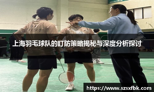 上海羽毛球队的盯防策略揭秘与深度分析探讨