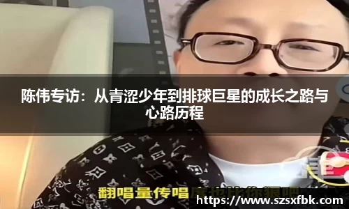 陈伟专访：从青涩少年到排球巨星的成长之路与心路历程
