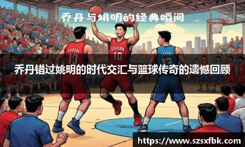 乔丹错过姚明的时代交汇与篮球传奇的遗憾回顾