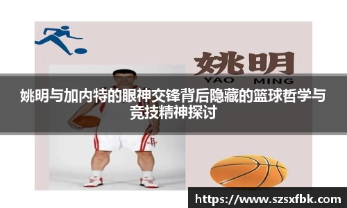 姚明与加内特的眼神交锋背后隐藏的篮球哲学与竞技精神探讨