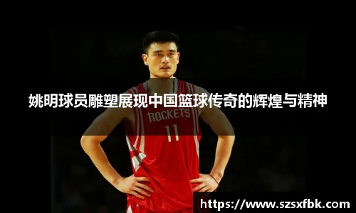 姚明球员雕塑展现中国篮球传奇的辉煌与精神