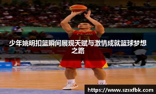 少年姚明扣篮瞬间展现天赋与激情成就篮球梦想之路